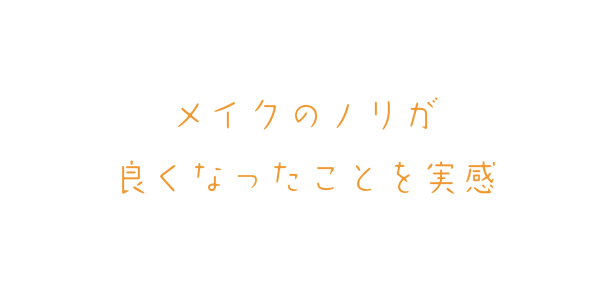 メイクのノリが良くなったことを実感